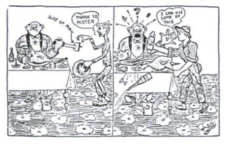 A cartoon of a boss eating a big meal and offeringa worker a slice followed by the taking the roast fowl, knocking the bittle of wine over saying "I can use some of this" worker